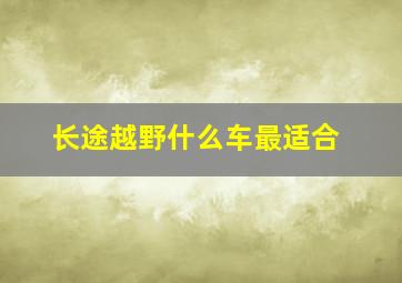 长途越野什么车最适合