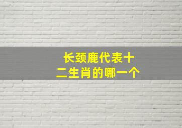 长颈鹿代表十二生肖的哪一个