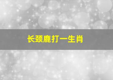 长颈鹿打一生肖