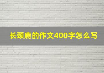 长颈鹿的作文400字怎么写