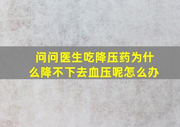 问问医生吃降压药为什么降不下去血压呢怎么办