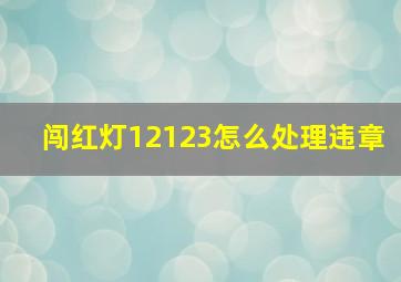 闯红灯12123怎么处理违章