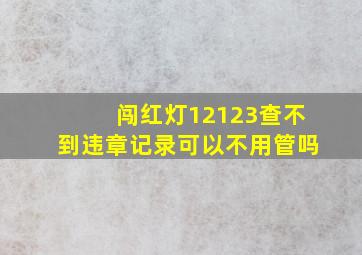 闯红灯12123查不到违章记录可以不用管吗