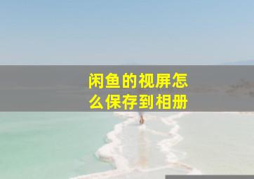 闲鱼的视屏怎么保存到相册