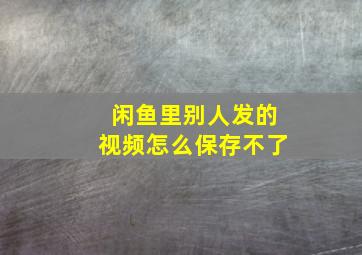 闲鱼里别人发的视频怎么保存不了