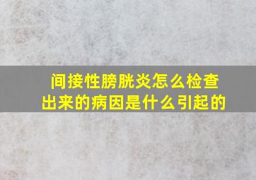 间接性膀胱炎怎么检查出来的病因是什么引起的