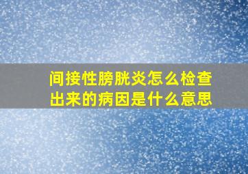 间接性膀胱炎怎么检查出来的病因是什么意思