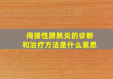 间接性膀胱炎的诊断和治疗方法是什么意思