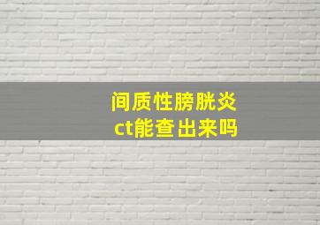 间质性膀胱炎ct能查出来吗