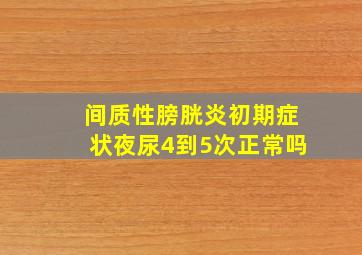 间质性膀胱炎初期症状夜尿4到5次正常吗