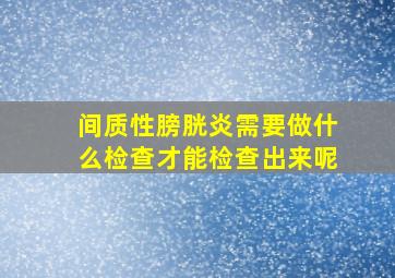 间质性膀胱炎需要做什么检查才能检查出来呢