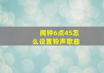 闹钟6点45怎么设置铃声歌曲