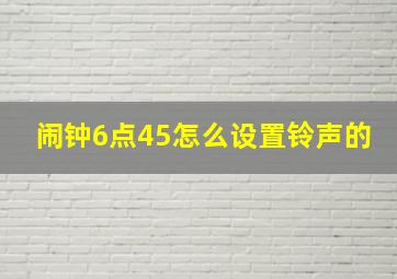 闹钟6点45怎么设置铃声的