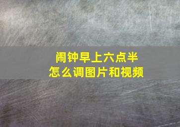 闹钟早上六点半怎么调图片和视频