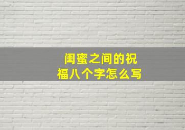 闺蜜之间的祝福八个字怎么写