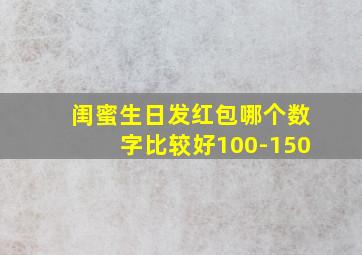 闺蜜生日发红包哪个数字比较好100-150