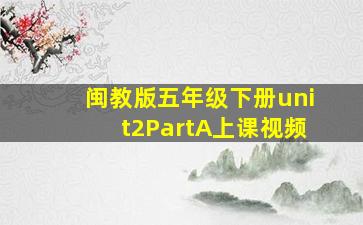 闽教版五年级下册unit2PartA上课视频