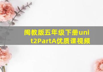 闽教版五年级下册unit2PartA优质课视频