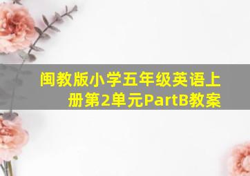 闽教版小学五年级英语上册第2单元PartB教案