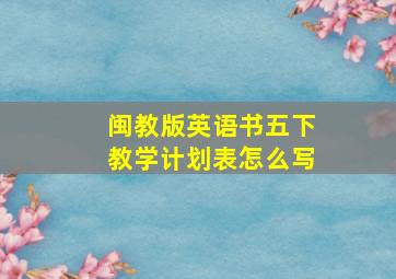 闽教版英语书五下教学计划表怎么写