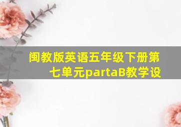 闽教版英语五年级下册第七单元partaB教学设