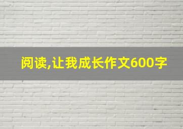 阅读,让我成长作文600字