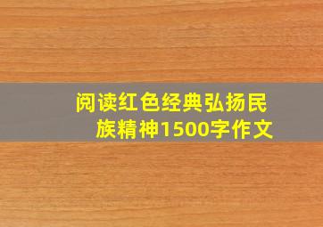 阅读红色经典弘扬民族精神1500字作文