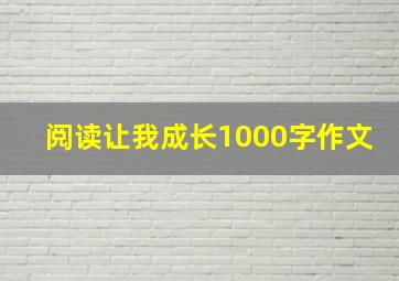 阅读让我成长1000字作文