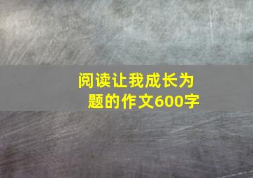 阅读让我成长为题的作文600字