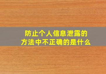 防止个人信息泄露的方法中不正确的是什么