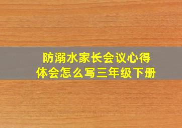 防溺水家长会议心得体会怎么写三年级下册