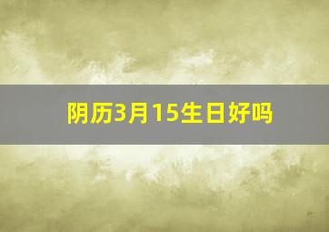 阴历3月15生日好吗