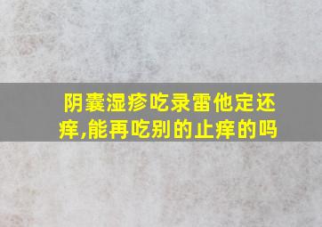 阴囊湿疹吃录雷他定还痒,能再吃别的止痒的吗