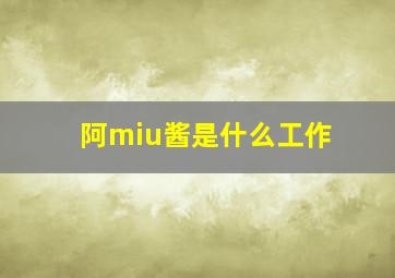 阿miu酱是什么工作