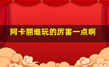 阿卡丽谁玩的厉害一点啊