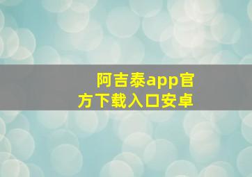 阿吉泰app官方下载入口安卓