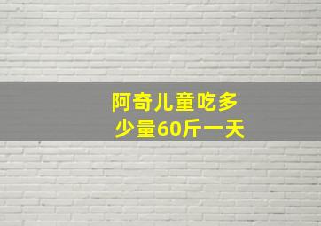 阿奇儿童吃多少量60斤一天