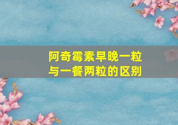 阿奇霉素早晚一粒与一餐两粒的区别