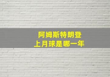 阿姆斯特朗登上月球是哪一年