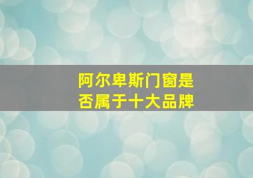 阿尔卑斯门窗是否属于十大品牌