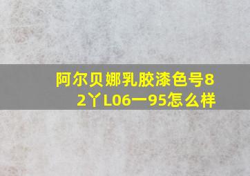 阿尔贝娜乳胶漆色号82丫L06一95怎么样