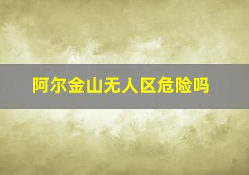 阿尔金山无人区危险吗