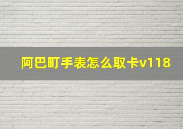 阿巴町手表怎么取卡v118