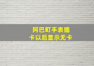 阿巴町手表插卡以后显示无卡