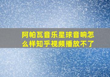 阿帕瓦音乐星球音响怎么样知乎视频播放不了