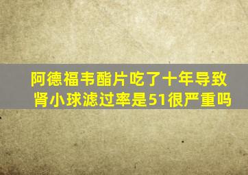 阿德福韦酯片吃了十年导致肾小球滤过率是51很严重吗