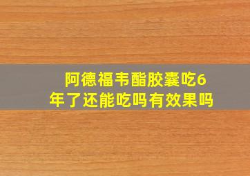 阿德福韦酯胶囊吃6年了还能吃吗有效果吗