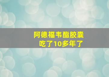 阿德福韦酯胶囊吃了10多年了