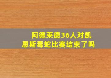 阿德莱德36人对凯恩斯毒蛇比赛结束了吗