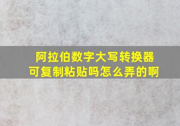 阿拉伯数字大写转换器可复制粘贴吗怎么弄的啊